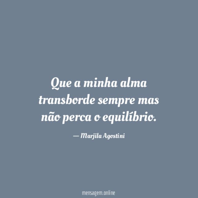 Que a minha alma transborde sempre mas não
