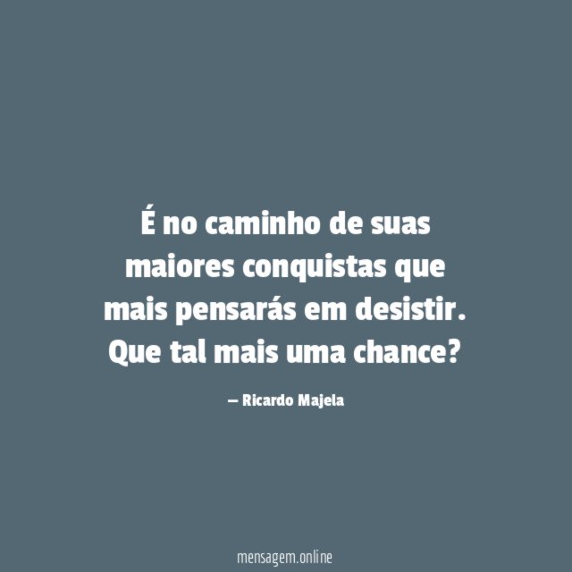 É no caminho de suas maiores conquistas que mais pensarás em desistir