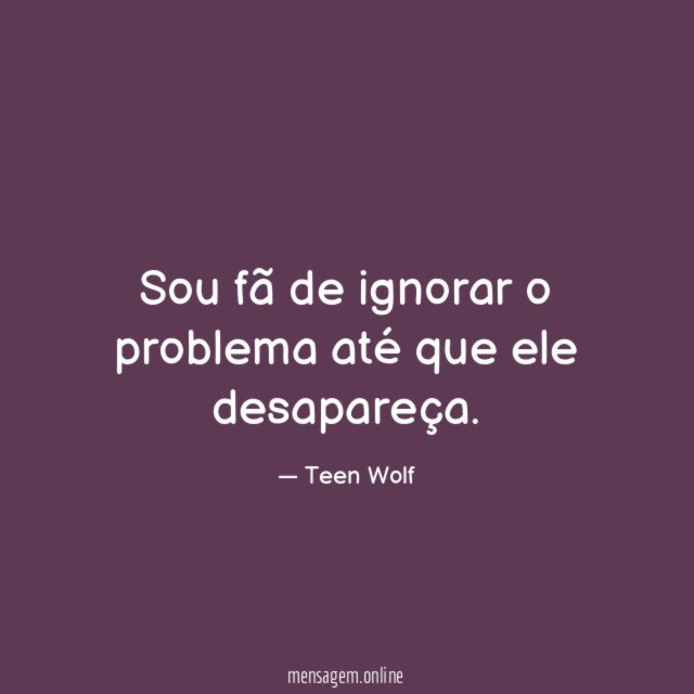 Sou fã de ignorar o problema até que ele desapareça