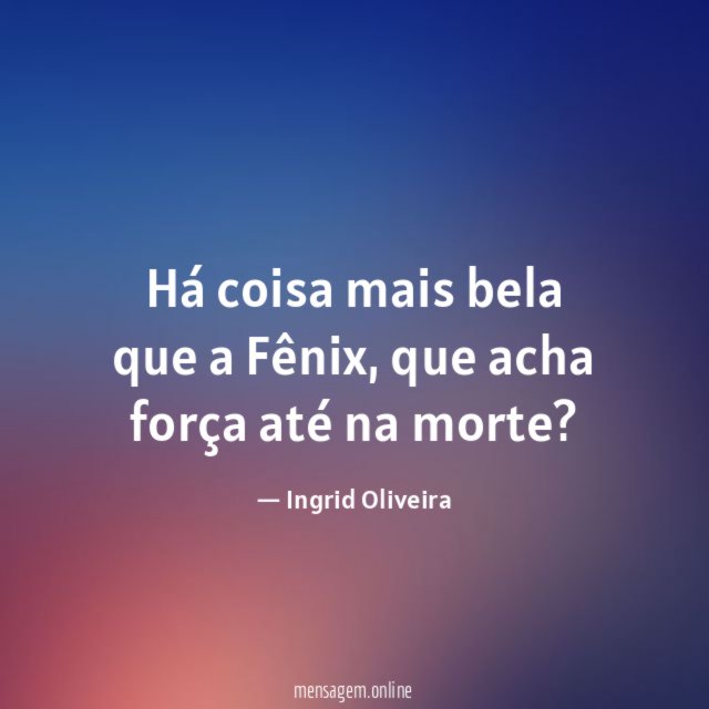 Há coisa mais bela que a Fênix