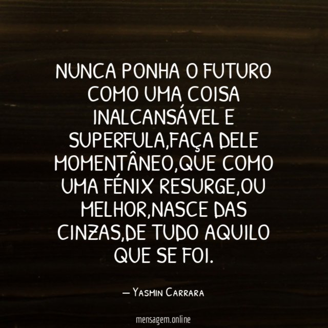 Nunca ponha o futuro como uma coisa inalcansável e superfula