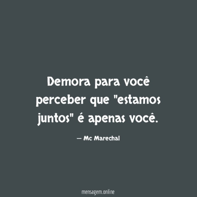 Demora para você perceber que "estamos juntos" é apenas você