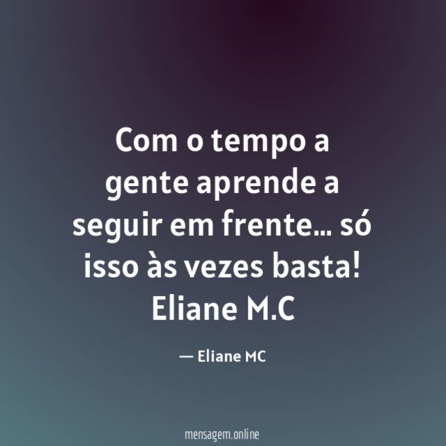 Com o tempo a gente aprende a seguir em frente…