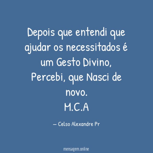 Depois que entendi que ajudar os necessitados é um Gesto Divino, Percebi, que Nasci de novo.
