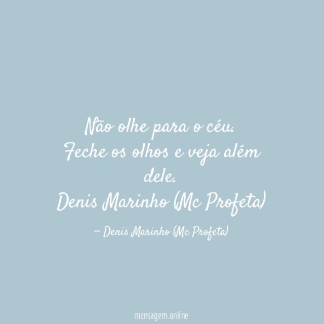 Não olhe para o céu.
Feche os olhos e veja além dele.
