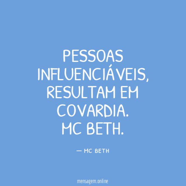 Pessoas influenciáveis, resultam em covardia.