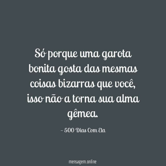 Só porque uma garota bonita gosta das mesmas coisas bizarras que você