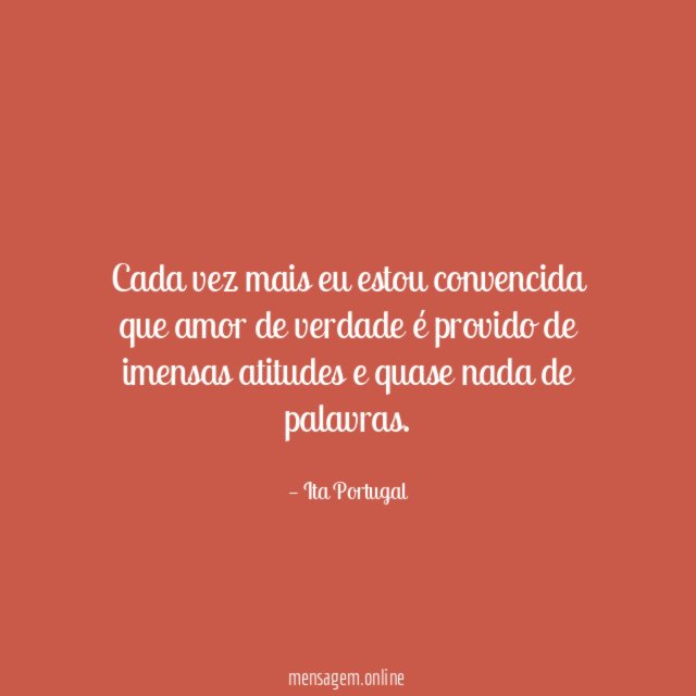 Cada vez mais eu estou convencida que amor