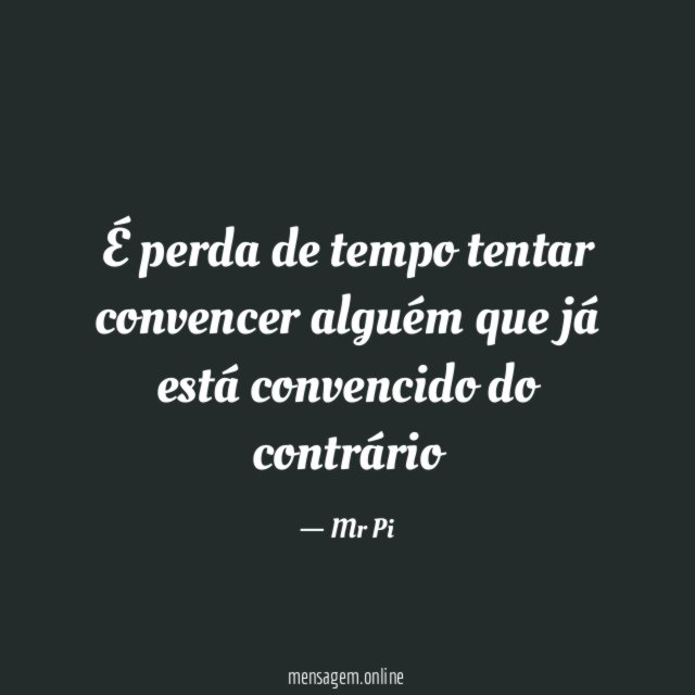 É perda de tempo tentar convencer alguém que