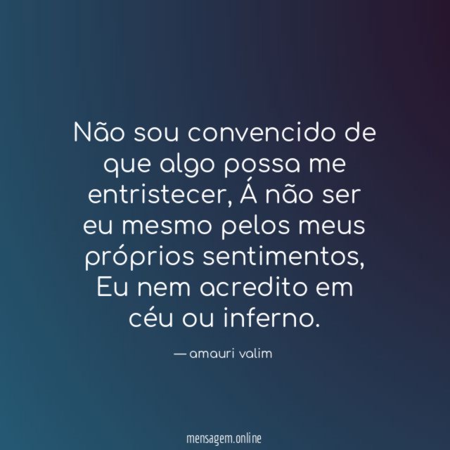 Não sou convencido de que algo possa me entristecer