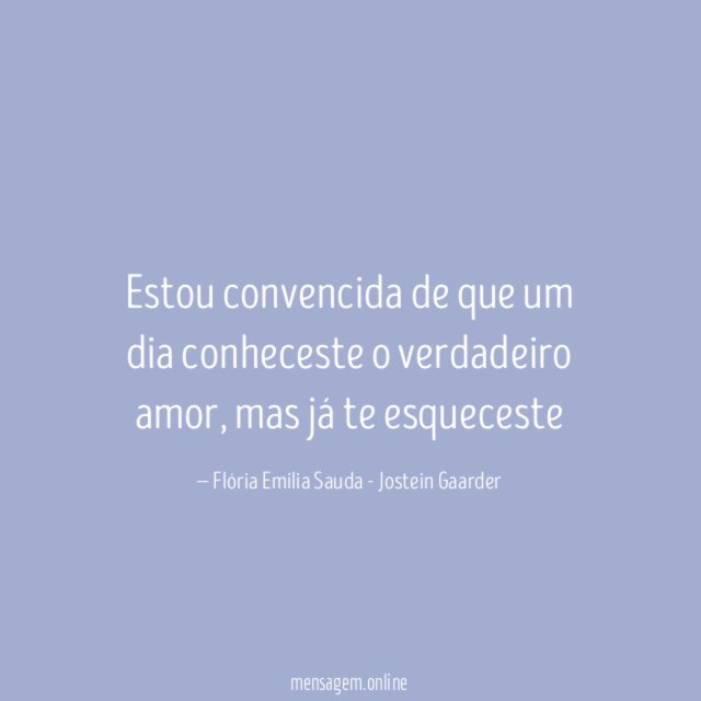 Estou convencida de que um dia conheceste o verdadeiro amor