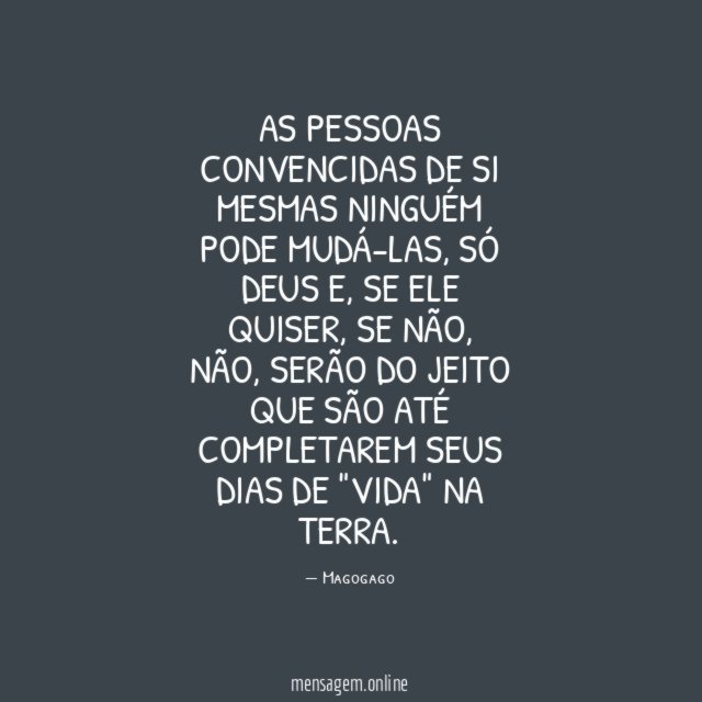 As pessoas convencidas de si mesmas ninguém pode mudá-las