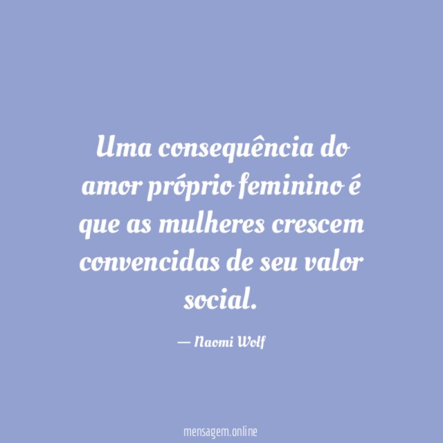 Uma consequência do amor próprio feminino é que