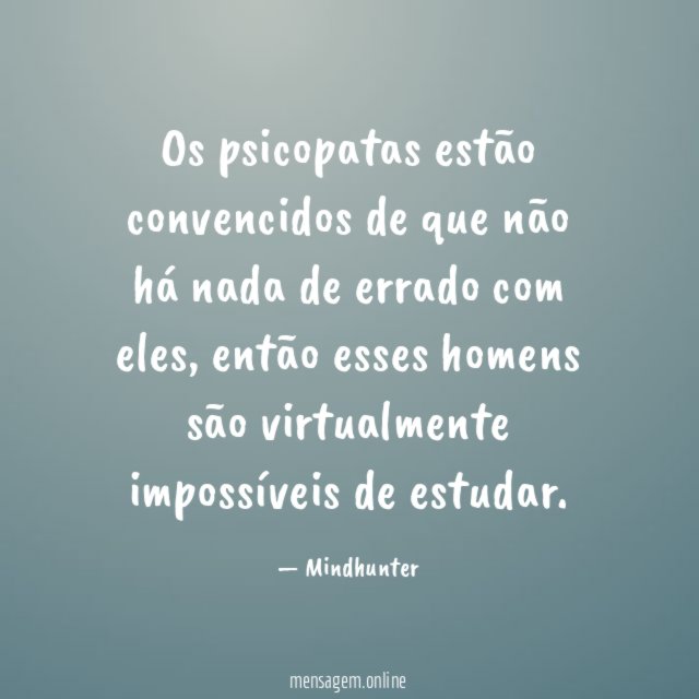Os psicopatas estão convencidos de que não há