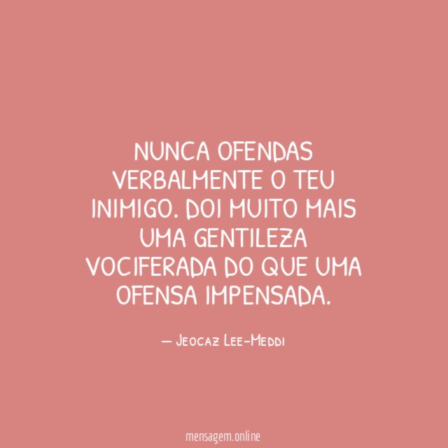 Nunca ofendas verbalmente o teu inimigo