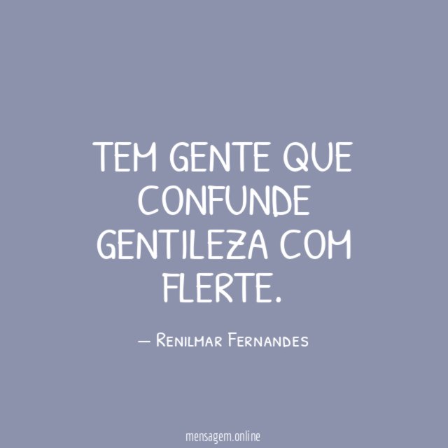 Tem gente que confunde gentileza com flerte