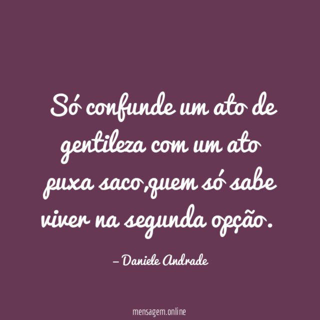 Só confunde um ato de gentileza com um ato puxa saco