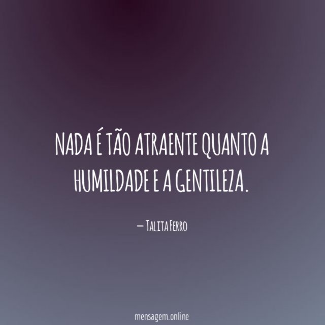 Nada é tão atraente quanto a humildade e a gentileza