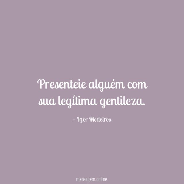 Presenteie alguém com sua legítima gentileza