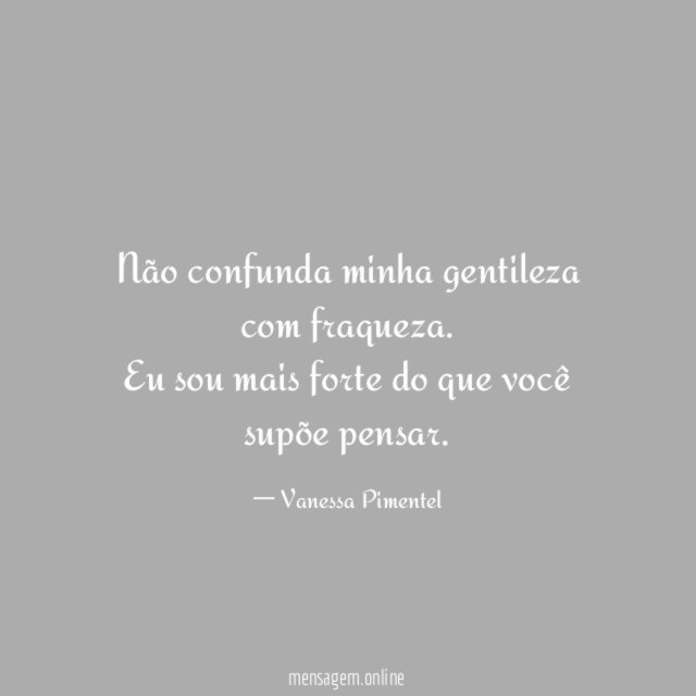 Não confunda minha gentileza com fraqueza