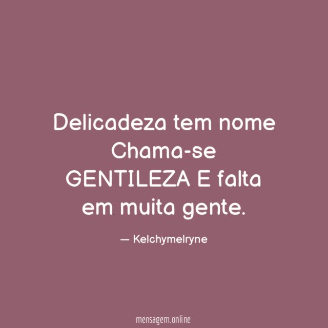 Delicadeza tem nome Chama-se GENTILEZA E falta em muita gente