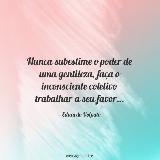 Nunca subestime o poder de uma gentileza