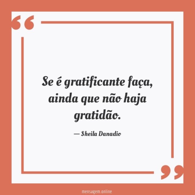 "Se é gratificante faça