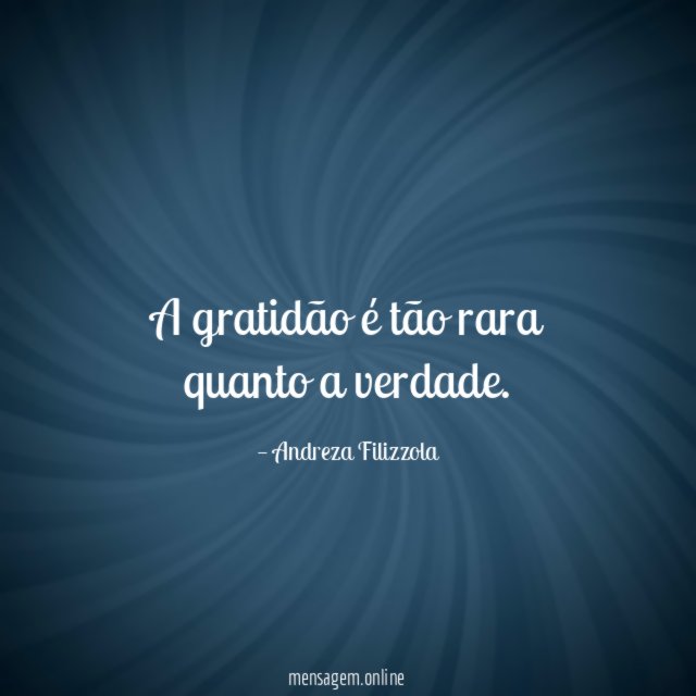 A gratidão é tão rara quanto a verdade