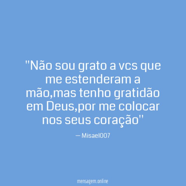 'Não sou grato a vcs que me estenderam a mão