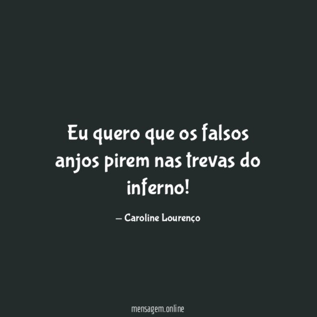 Eu quero que os falsos anjos pirem nas trevas do inferno
