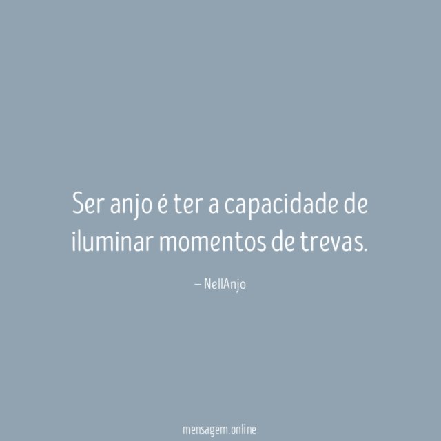 Ser anjo é ter a capacidade de iluminar momentos de trevas