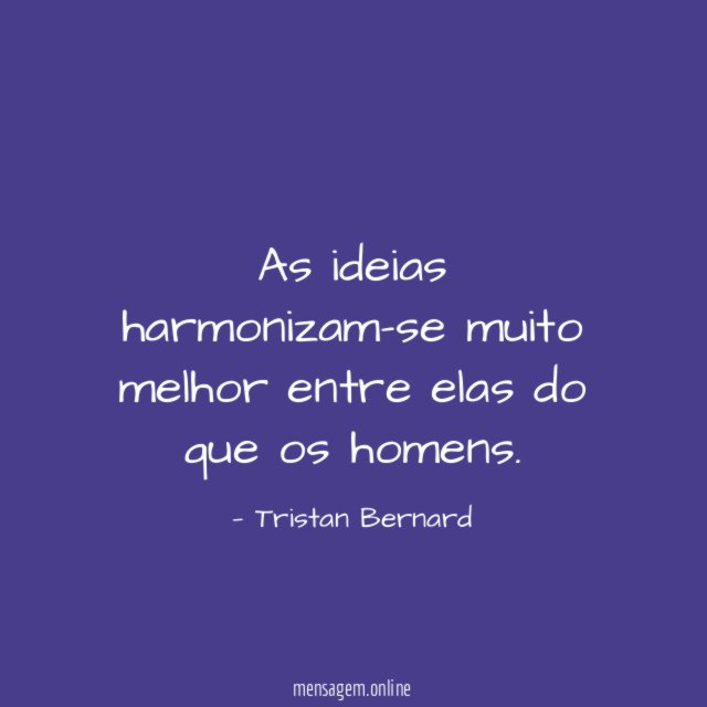 As ideias harmonizam-se muito melhor entre elas do que os homens