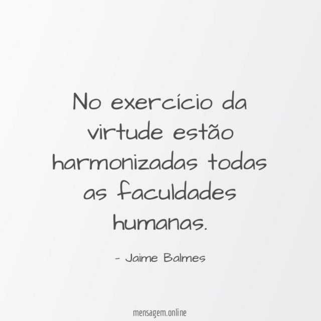 No exercício da virtude estão harmonizadas todas as faculdades humanas
