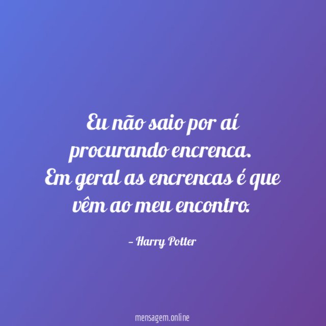 Eu não saio por aí procurando encrenca