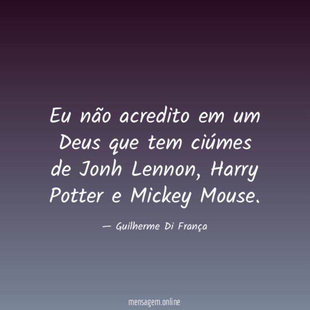 Eu não acredito em um Deus que tem