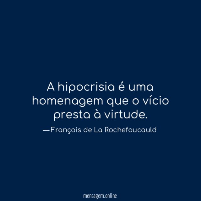 A hipocrisia é uma homenagem que o vício presta à virtude