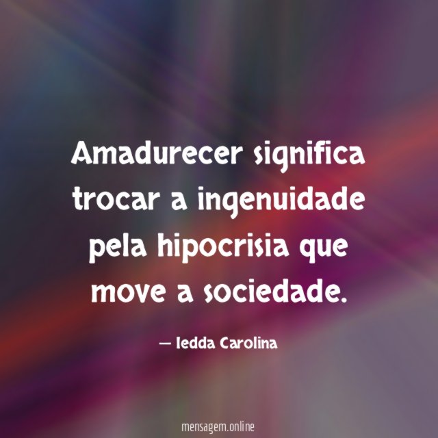 Amadurecer significa trocar a ingenuidade pela hipocrisia que move a sociedade