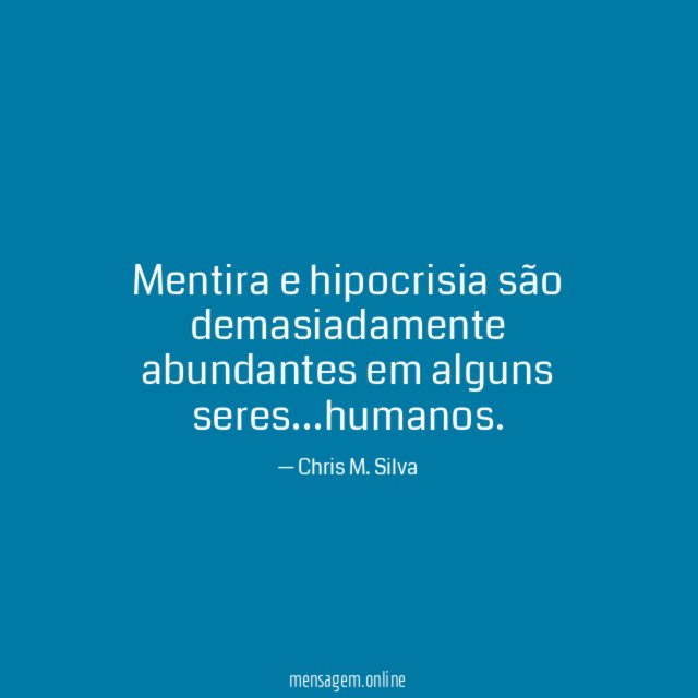 Mentira e hipocrisia são demasiadamente abundantes em alguns seres