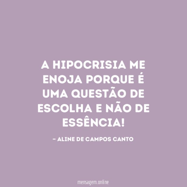 A hipocrisia me enoja porque é uma questão
