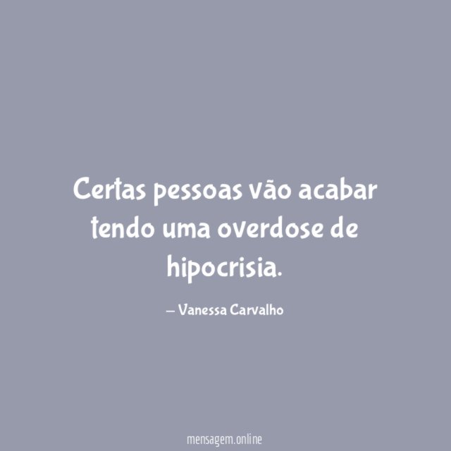 Certas pessoas vão acabar tendo uma overdose de hipocrisia