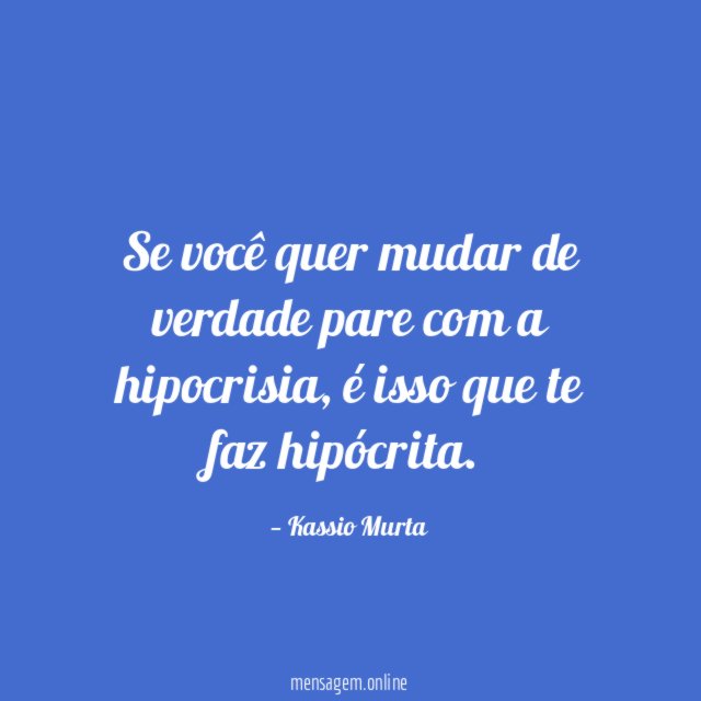 Se você quer mudar de verdade pare com a hipocrisia