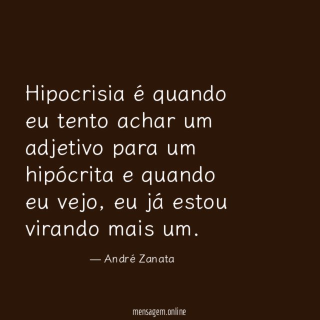 Hipocrisia é quando eu tento achar um adjetivo