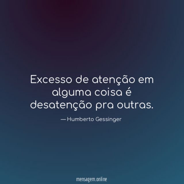 Excesso de atenção em alguma coisa é desatenção pra outras