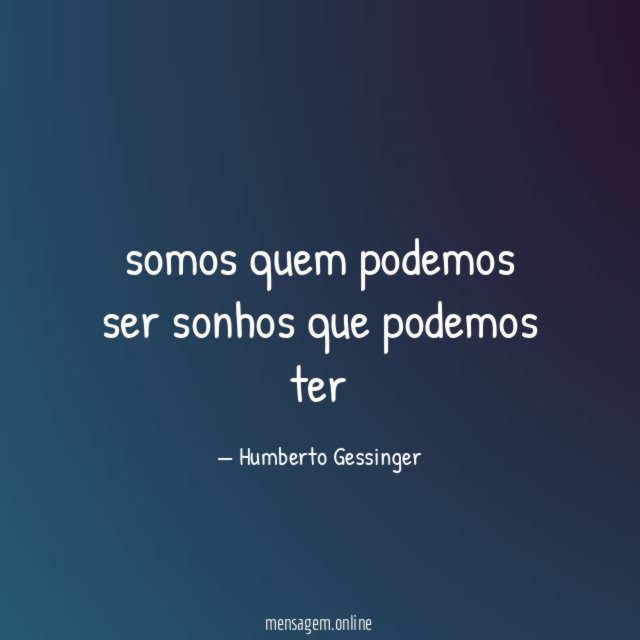 somos quem podemos ser sonhos que podemos ter