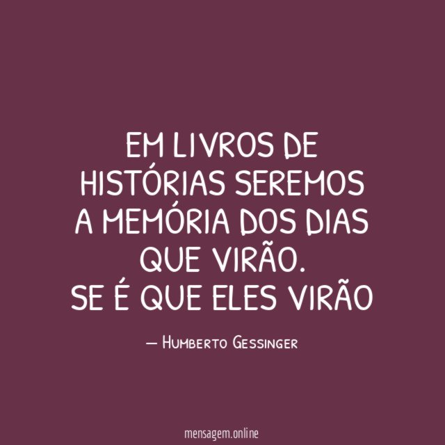 Em livros de histórias seremos a memória dos