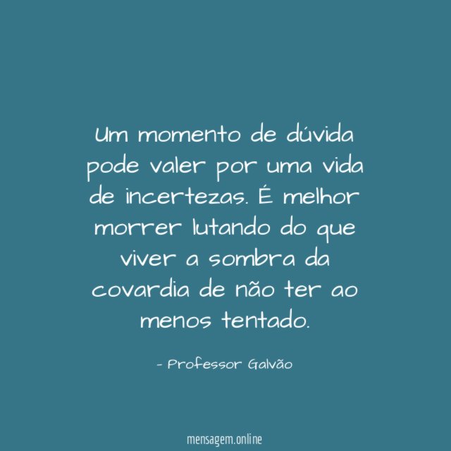 Um momento de dúvida pode valer por uma vida de incertezas