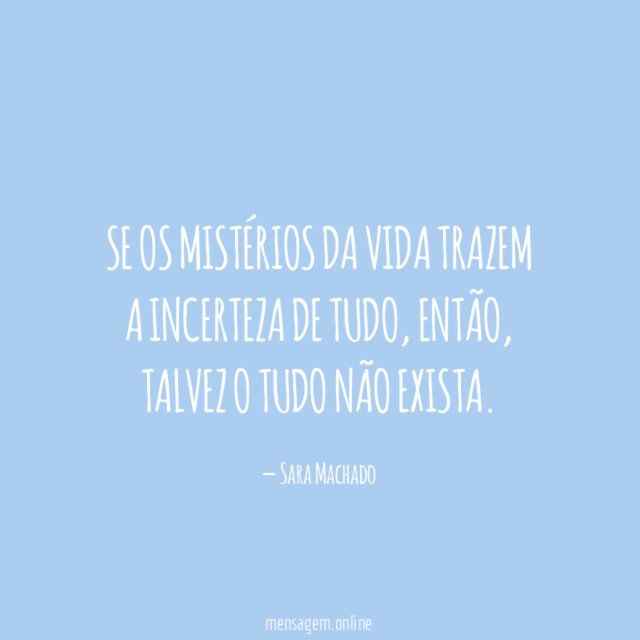 Se os mistérios da vida trazem a incerteza de tudo