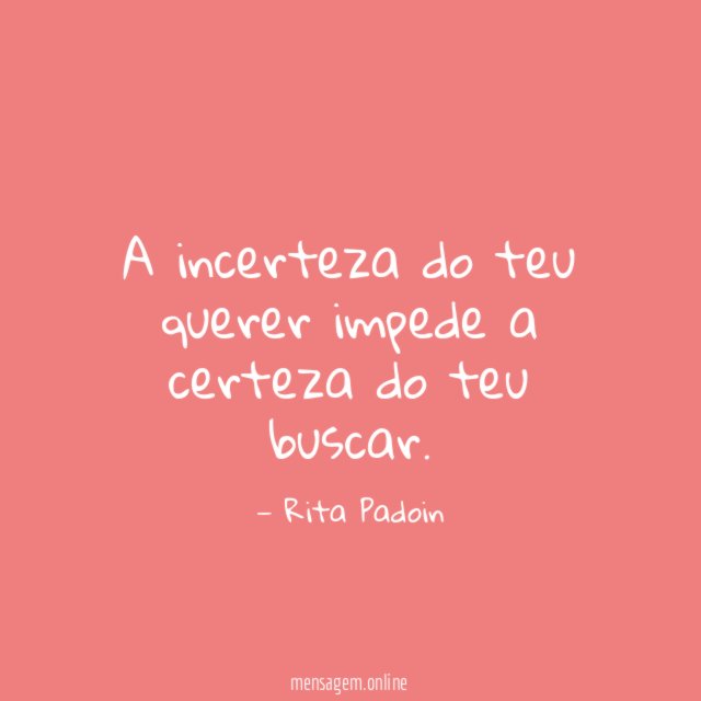 A incerteza do teu querer impede a certeza do teu buscar