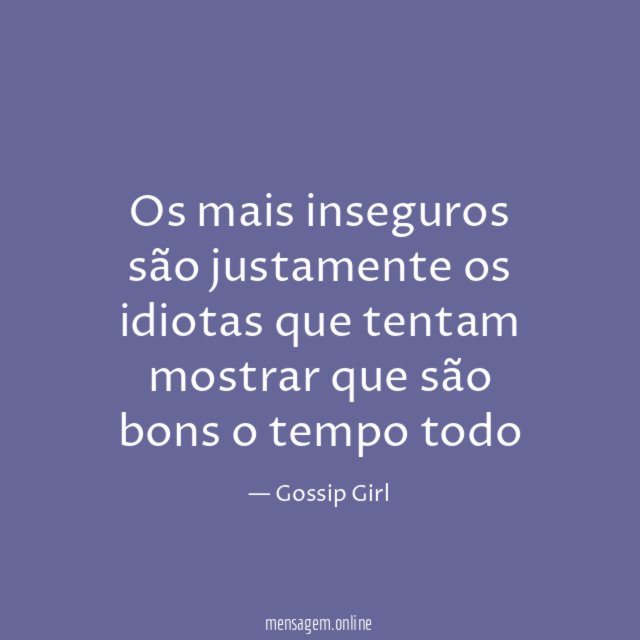 Os mais inseguros são justamente os idiotas que
