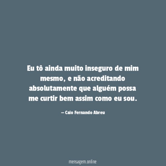 Eu tô ainda muito inseguro de mim mesmo